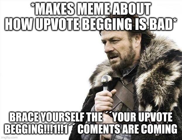fax | *MAKES MEME ABOUT HOW UPVOTE BEGGING IS BAD*; BRACE YOURSELF THE ´´YOUR UPVOTE BEGGING!!!1!!1´´ COMENTS ARE COMING | image tagged in memes,brace yourselves x is coming,upvote begging,barney will eat all of your delectable biscuits | made w/ Imgflip meme maker