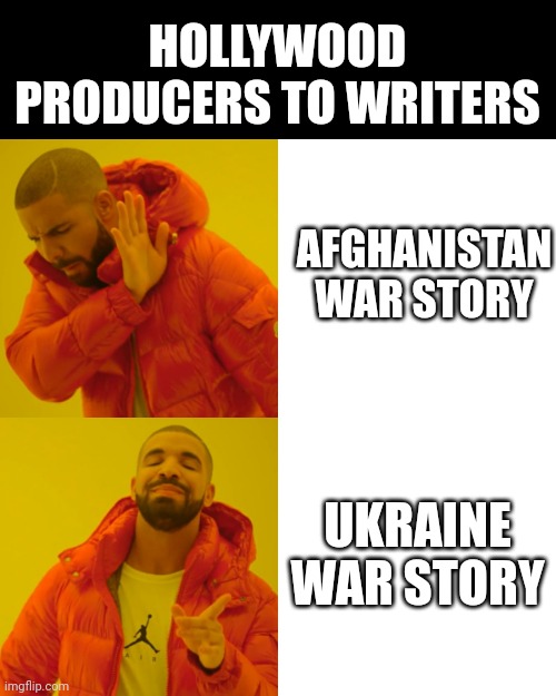 Afghanistan War Ukraine War | HOLLYWOOD PRODUCERS TO WRITERS; AFGHANISTAN WAR STORY; UKRAINE WAR STORY | image tagged in memes,drake hotline bling,afghanistan,ukraine,hollywood,war | made w/ Imgflip meme maker