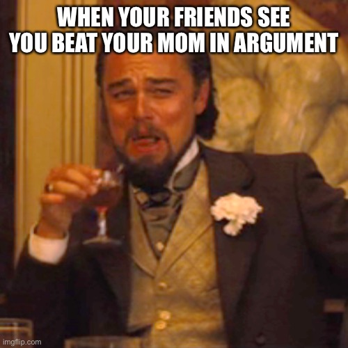 Relatable | WHEN YOUR FRIENDS SEE YOU BEAT YOUR MOM IN ARGUMENT | image tagged in memes,laughing leo | made w/ Imgflip meme maker