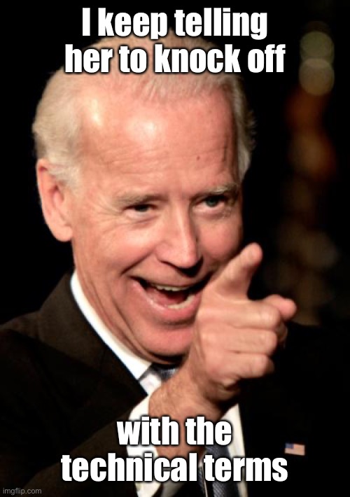 Smilin Biden Meme | I keep telling her to knock off with the technical terms | image tagged in memes,smilin biden | made w/ Imgflip meme maker