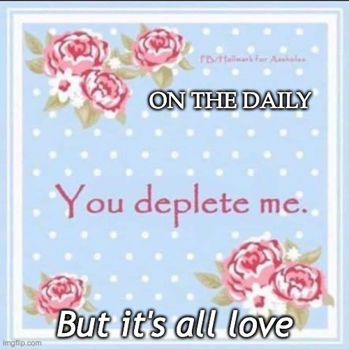deplete me | ON THE DAILY; But it's all love | image tagged in deplete,card,daily abuse | made w/ Imgflip meme maker