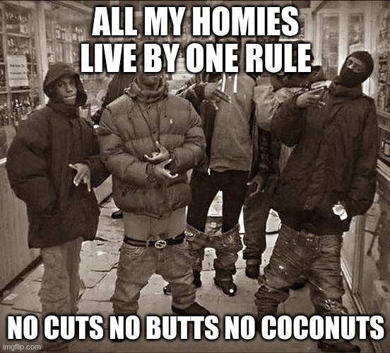 all my homies live by one rule | ALL MY HOMIES LIVE BY ONE RULE; NO CUTS NO BUTTS NO COCONUTS | image tagged in all my homies hate | made w/ Imgflip meme maker