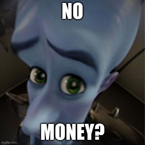 No Money? | NO; MONEY? | image tagged in megamind peeking | made w/ Imgflip meme maker