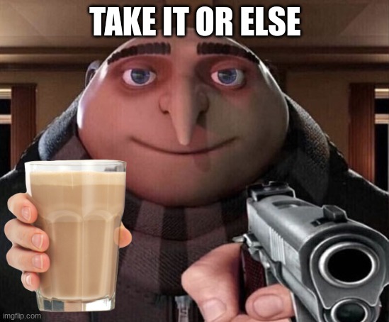 it's been at least a year since anyone handed out choccy milk | TAKE IT OR ELSE | image tagged in gru gun | made w/ Imgflip meme maker