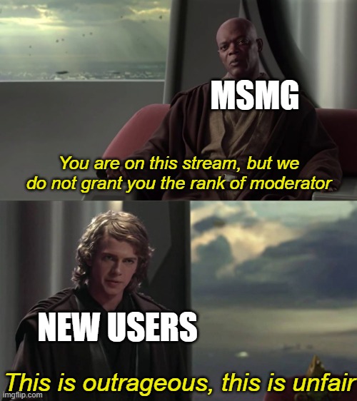 idk | MSMG; You are on this stream, but we do not grant you the rank of moderator; NEW USERS; This is outrageous, this is unfair | image tagged in you are blank but we do not grant you blank | made w/ Imgflip meme maker