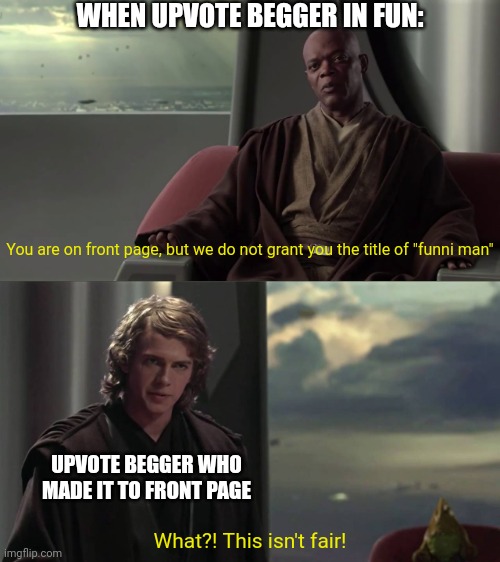 You are Blank, but we do not grant you Blank | WHEN UPVOTE BEGGER IN FUN:; You are on front page, but we do not grant you the title of "funni man"; UPVOTE BEGGER WHO MADE IT TO FRONT PAGE; What?! This isn't fair! | image tagged in you are blank but we do not grant you blank | made w/ Imgflip meme maker
