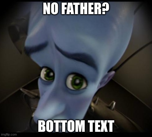 no father? | NO FATHER? BOTTOM TEXT | image tagged in no bitches,funny,memes,meme,funny meme,funny memes | made w/ Imgflip meme maker