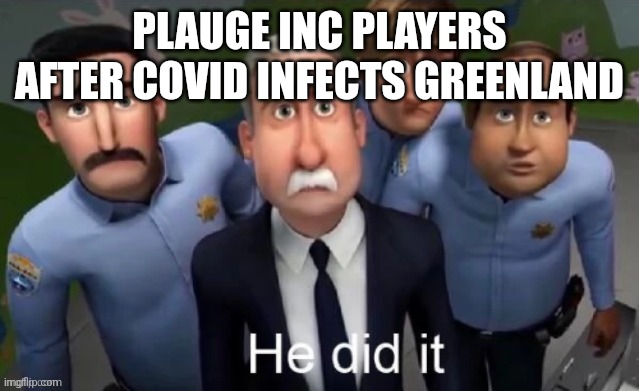 He did it | PLAUGE INC PLAYERS AFTER COVID INFECTS GREENLAND | image tagged in he did it | made w/ Imgflip meme maker