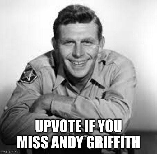 andy griffith | UPVOTE IF YOU MISS ANDY GRIFFITH | image tagged in andy,griffith,andy griffith,the andy griffith show | made w/ Imgflip meme maker