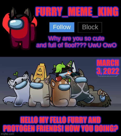 Mood: *Happy UwU Noises* | MARCH 3, 2022; HELLO MY FELLO FURRY AND PROTOGEN FRIENDS! HOW YOU DOING? | image tagged in furry_meme_king announcement template | made w/ Imgflip meme maker