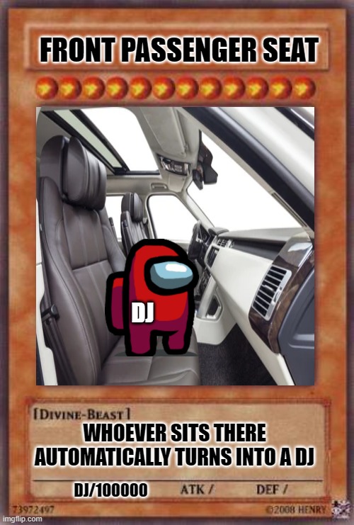 front passenger seat yugioh card meme | FRONT PASSENGER SEAT; DJ; WHOEVER SITS THERE AUTOMATICALLY TURNS INTO A DJ; DJ/100000 | image tagged in amogus,among us,seat,dj,yugioh,yugioh card | made w/ Imgflip meme maker