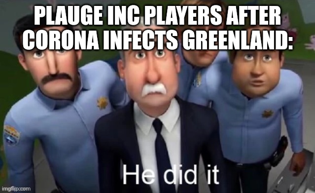 He did it | PLAUGE INC PLAYERS AFTER CORONA INFECTS GREENLAND: | image tagged in he did it | made w/ Imgflip meme maker