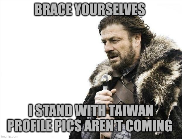 Brace Yourselves X is Coming | BRACE YOURSELVES; I STAND WITH TAIWAN PROFILE PICS AREN'T COMING | image tagged in memes,brace yourselves x is coming | made w/ Imgflip meme maker