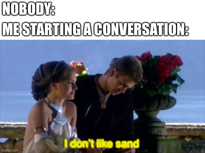 I don't like sand |  NOBODY:; ME STARTING A CONVERSATION:; I don’t like sand | image tagged in i don't like sand,star wars,socially awkward | made w/ Imgflip meme maker