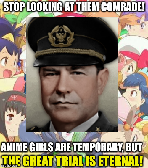 What are you doing comrade, don't look at them! We must complete the Great Trial! | STOP LOOKING AT THEM COMRADE! ANIME GIRLS ARE TEMPORARY, BUT; THE GREAT TRIAL IS ETERNAL! | image tagged in stop looking at them,look at me,anime girls are temporary,the great trial is eternal | made w/ Imgflip meme maker