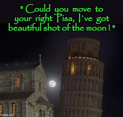 Moonwalking | " Could  you  move  to
your  right  Pisa,  I`ve  got beautiful shot of the moon ! " | image tagged in italy | made w/ Imgflip meme maker