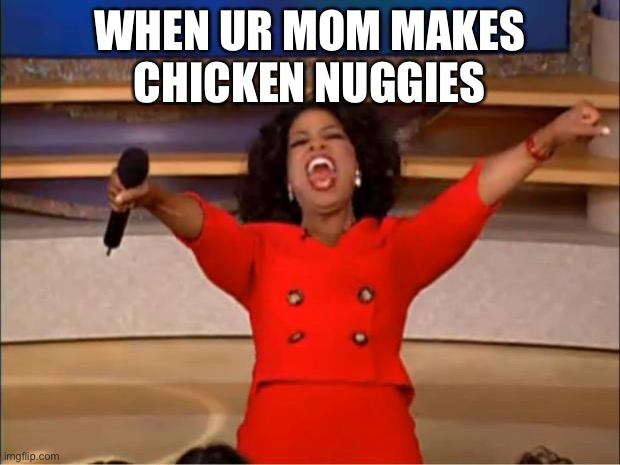 Oprah You Get A Meme | WHEN UR MOM MAKES
CHICKEN NUGGIES | image tagged in memes,oprah you get a | made w/ Imgflip meme maker