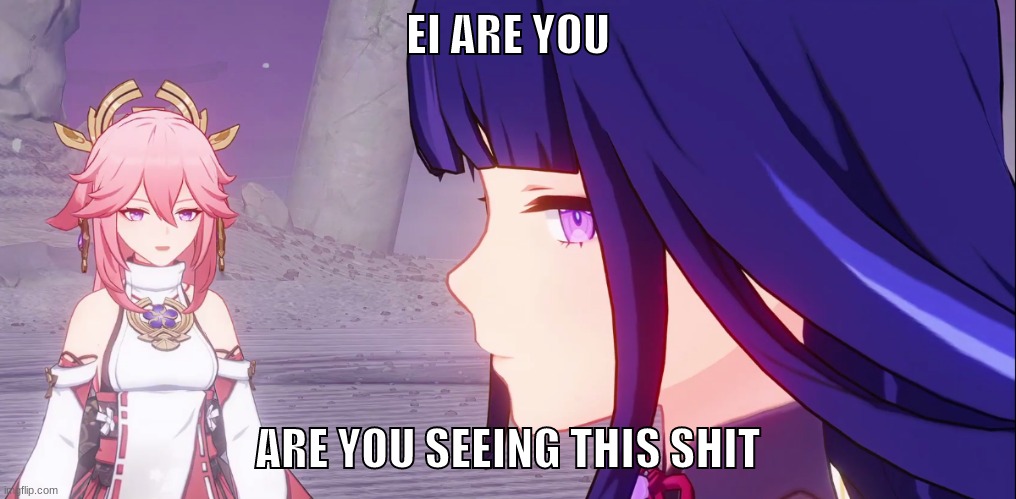 are you seeing this shit | EI ARE YOU; ARE YOU SEEING THIS SHIT | image tagged in genshin impact,yae miko,raiden shogun,so true memes,memes | made w/ Imgflip meme maker