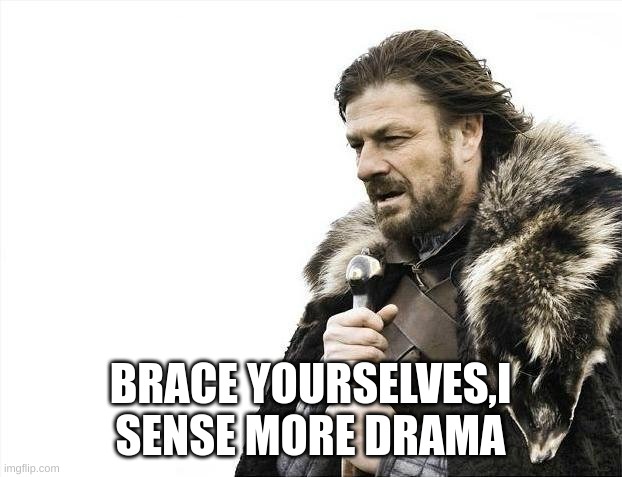 Brace Yourselves X is Coming | BRACE YOURSELVES,I SENSE MORE DRAMA | image tagged in memes,brace yourselves x is coming | made w/ Imgflip meme maker