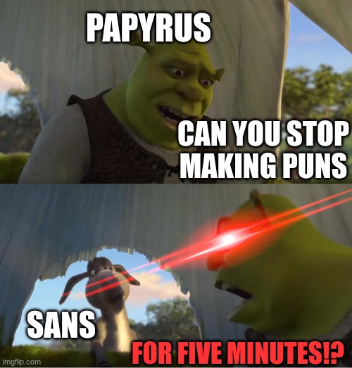 Shrek For Five Minutes | PAPYRUS; CAN YOU STOP MAKING PUNS; SANS; FOR FIVE MINUTES!? | image tagged in shrek for five minutes | made w/ Imgflip meme maker