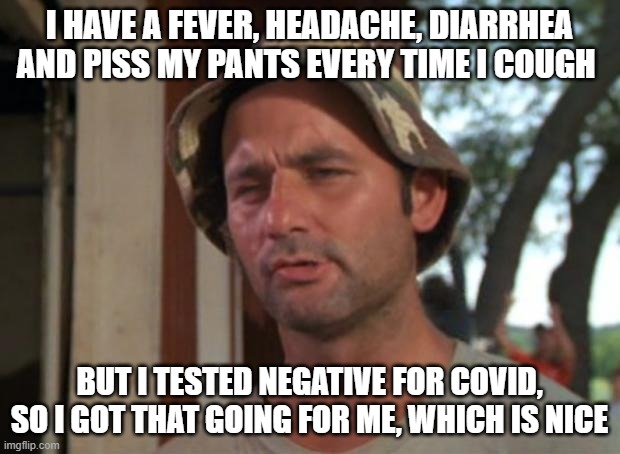 When you get sick during the pandemic |  I HAVE A FEVER, HEADACHE, DIARRHEA AND PISS MY PANTS EVERY TIME I COUGH; BUT I TESTED NEGATIVE FOR COVID, SO I GOT THAT GOING FOR ME, WHICH IS NICE | image tagged in memes,so i got that goin for me which is nice | made w/ Imgflip meme maker