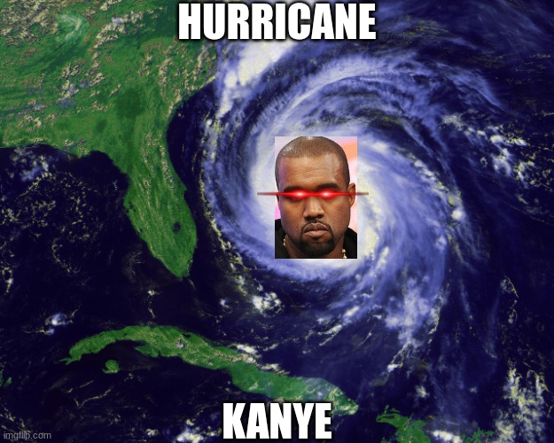 Hurricane Kanye |  HURRICANE; KANYE | image tagged in hurricane,kanye west,memes,funny,rapper | made w/ Imgflip meme maker