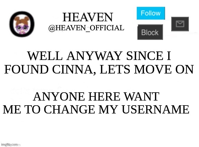 Heaven’s Template | WELL ANYWAY SINCE I FOUND CINNA, LETS MOVE ON; ANYONE HERE WANT ME TO CHANGE MY USERNAME | image tagged in heaven s template | made w/ Imgflip meme maker