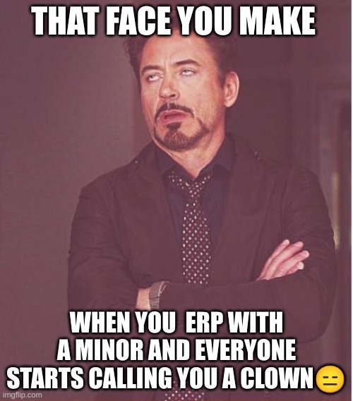 Face You Make Robert Downey Jr | THAT FACE YOU MAKE; WHEN YOU  ERP WITH A MINOR AND EVERYONE STARTS CALLING YOU A CLOWN😑 | image tagged in memes,face you make robert downey jr | made w/ Imgflip meme maker