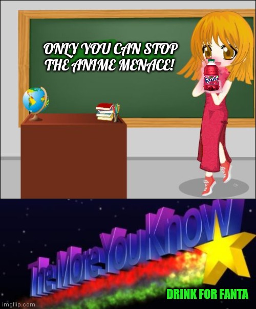 ONLY YOU CAN STOP THE ANIME MENACE! DRINK FOR FANTA | image tagged in anime teacher,the more you know | made w/ Imgflip meme maker