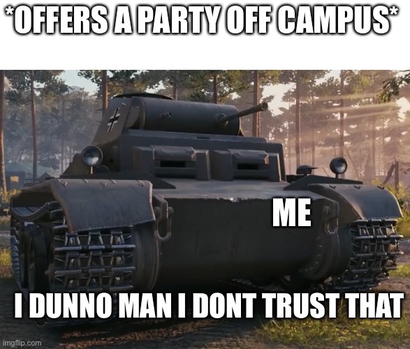 Unsure panzer | *OFFERS A PARTY OFF CAMPUS*; ME; I DUNNO MAN I DONT TRUST THAT | image tagged in unsure panzer | made w/ Imgflip meme maker