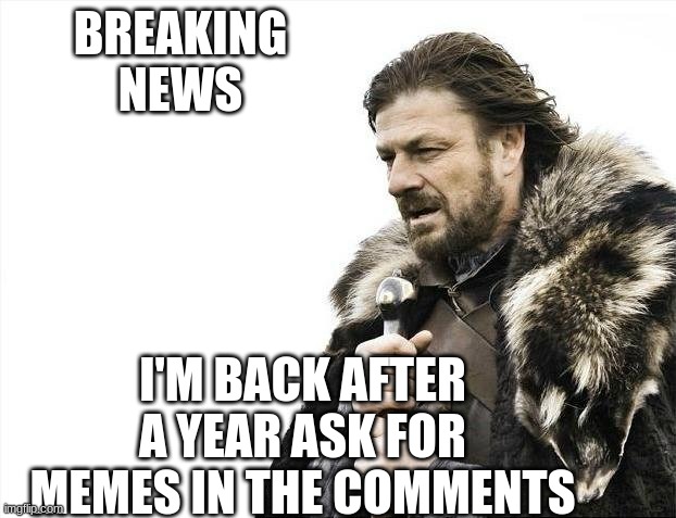 Hi sorry I haven't been posting lately, so give me ideas for memes! | BREAKING
NEWS; I'M BACK AFTER A YEAR ASK FOR MEMES IN THE COMMENTS | image tagged in memes,brace yourselves x is coming | made w/ Imgflip meme maker