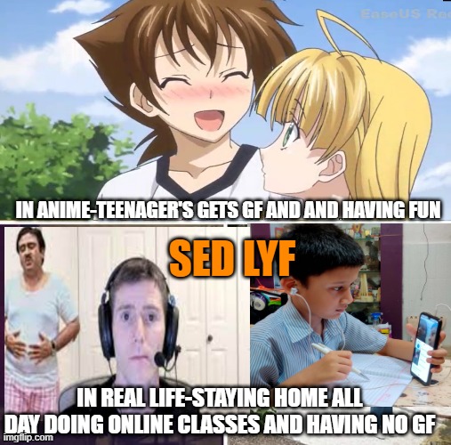 sed LYF | IN ANIME-TEENAGER'S GETS GF AND AND HAVING FUN; SED LYF; IN REAL LIFE-STAYING HOME ALL DAY DOING ONLINE CLASSES AND HAVING NO GF | image tagged in memes,sad pablo escobar | made w/ Imgflip meme maker