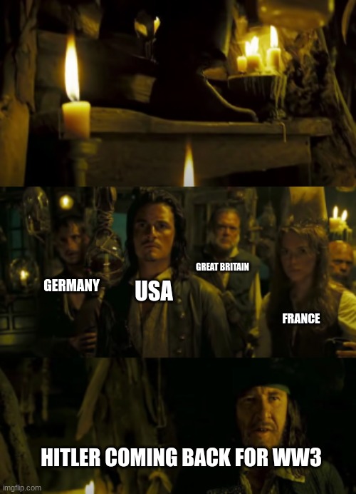 he is back | GREAT BRITAIN; GERMANY; USA; FRANCE; HITLER COMING BACK FOR WW3 | image tagged in memes,pirates of the caribbean,ww3 | made w/ Imgflip meme maker