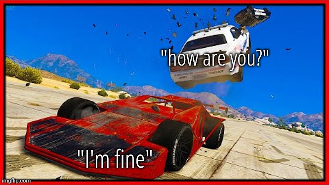 Gta5 ramp car | "how are you?"; "I'm fine" | image tagged in gta5 ramp car | made w/ Imgflip meme maker