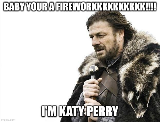 Katy perry | BABY YOUR A FIREWORKKKKKKKKKK!!!! I'M KATY PERRY | image tagged in memes,brace yourselves x is coming | made w/ Imgflip meme maker