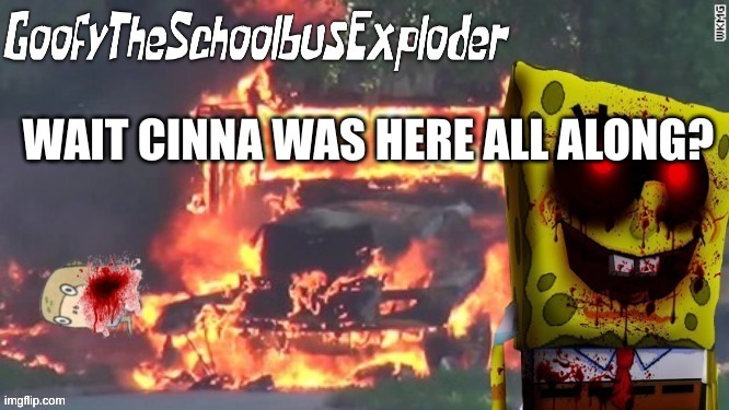 GoofyTheSchoolbusExploder's Announcement Template | WAIT CINNA WAS HERE ALL ALONG? | image tagged in goofytheschoolbusexploder's announcement template | made w/ Imgflip meme maker