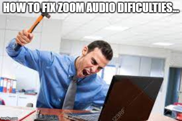 Zoom Audio Dificulties | HOW TO FIX ZOOM AUDIO DIFICULTIES... | image tagged in zoom,tech support,hammer,computer | made w/ Imgflip meme maker