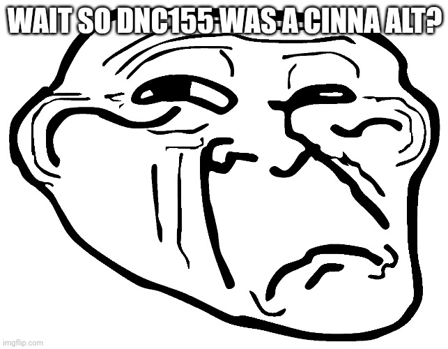 I was sleeping so i couldn't get any full info | WAIT SO DNC155 WAS A CINNA ALT? | image tagged in confused trollface | made w/ Imgflip meme maker