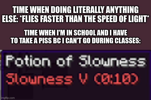 bad thing abt drinking bang energy: my pp wants to go kaboom | TIME WHEN DOING LITERALLY ANYTHING ELSE: *FLIES FASTER THAN THE SPEED OF LIGHT*; TIME WHEN I'M IN SCHOOL AND I HAVE TO TAKE A PISS BC I CAN'T GO DURING CLASSES: | made w/ Imgflip meme maker