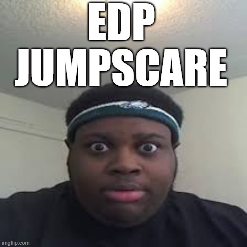 edp | EDP JUMPSCARE | image tagged in edp | made w/ Imgflip meme maker