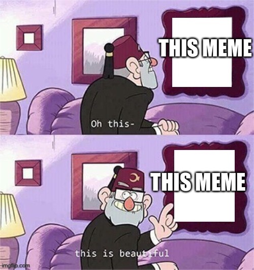 oh this this beautiful blank template | THIS MEME THIS MEME | image tagged in oh this this beautiful blank template | made w/ Imgflip meme maker