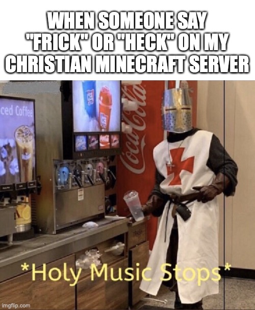 O_O | WHEN SOMEONE SAY "FRICK" OR "HECK" ON MY CHRISTIAN MINECRAFT SERVER | image tagged in holy music stops,fun,funny,crusades,crusader,memes | made w/ Imgflip meme maker