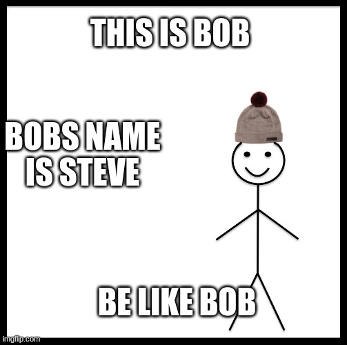 This Is Bob | THIS IS BOB; BOBS NAME IS STEVE; BE LIKE BOB | image tagged in this is bob | made w/ Imgflip meme maker