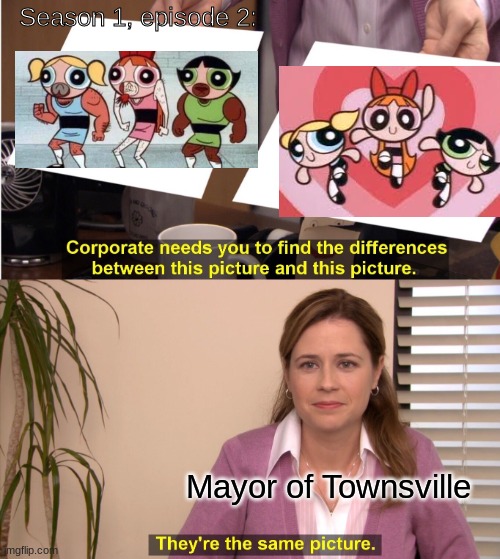 day 5 | Season 1, episode 2:; Mayor of Townsville | image tagged in memes,they're the same picture,powerpuff girls | made w/ Imgflip meme maker
