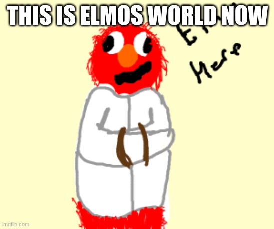 craz | THIS IS ELMOS WORLD NOW | image tagged in elmo | made w/ Imgflip meme maker