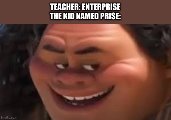 Maui Lenny face | TEACHER: ENTERPRISE
THE KID NAMED PRISE: | image tagged in maui lenny face | made w/ Imgflip meme maker