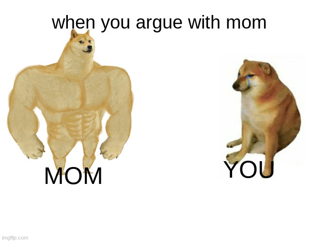 dont argue | when you argue with mom; MOM; YOU | image tagged in memes,buff doge vs cheems | made w/ Imgflip meme maker