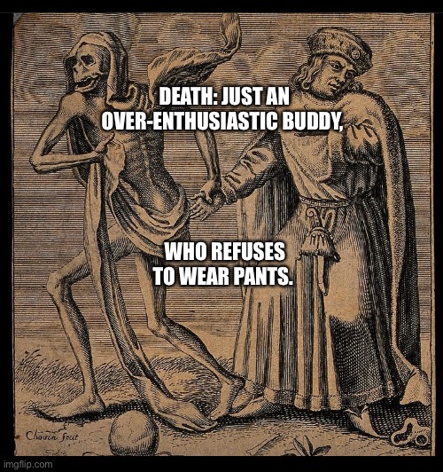 Death | DEATH: JUST AN OVER-ENTHUSIASTIC BUDDY, WHO REFUSES TO WEAR PANTS. | image tagged in death,angel of death,middle ages | made w/ Imgflip meme maker