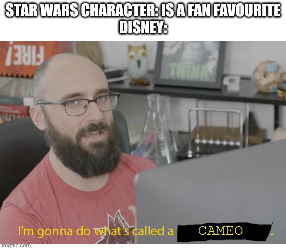 Cameos, cameos, everywhere | STAR WARS CHARACTER: IS A FAN FAVOURITE
DISNEY:; CAMEO | image tagged in i'm gonna do what's called a pro-gamer move | made w/ Imgflip meme maker