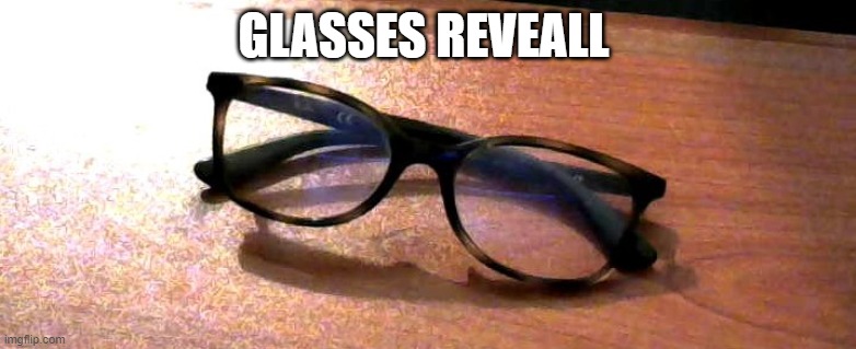 I'm tired | GLASSES REVEALL | image tagged in glasses,reveal,smthn,istg im bored | made w/ Imgflip meme maker